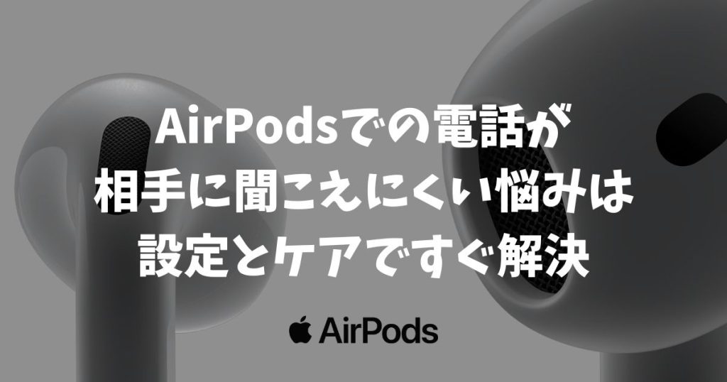 AirPodsでの電話が相手に聞こえにくい悩みは設定とケアですぐ解決！声を分離モード・マイクの固定・プチ掃除がポイント