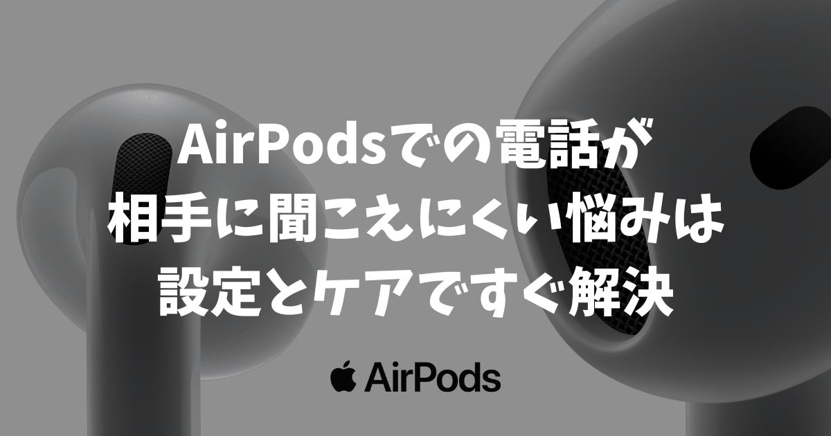 AirPodsでの電話が相手に聞こえにくい悩みは設定とケアですぐ解決！声を分離モード・マイクの固定・プチ掃除がポイント