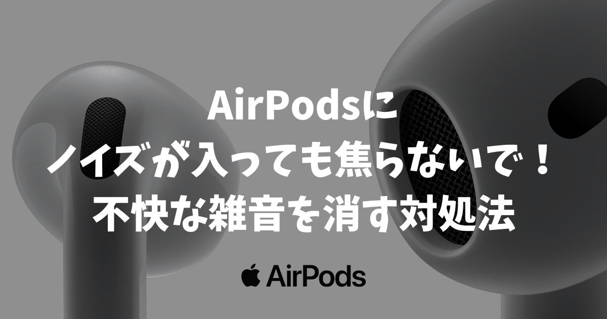 AirPodsにノイズが入っても焦らないで！不快な雑音を消す対処法と無償交換について解説