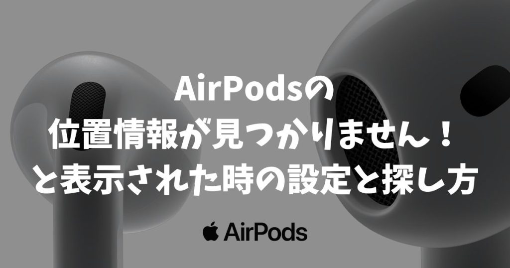AirPodsの位置情報が見つかりませんと表示されても大丈夫！設定と探し方を解説