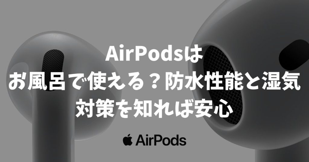 AirPodsはお風呂で使える？防水性能と湿気対策を知ればリラックスタイムも安心