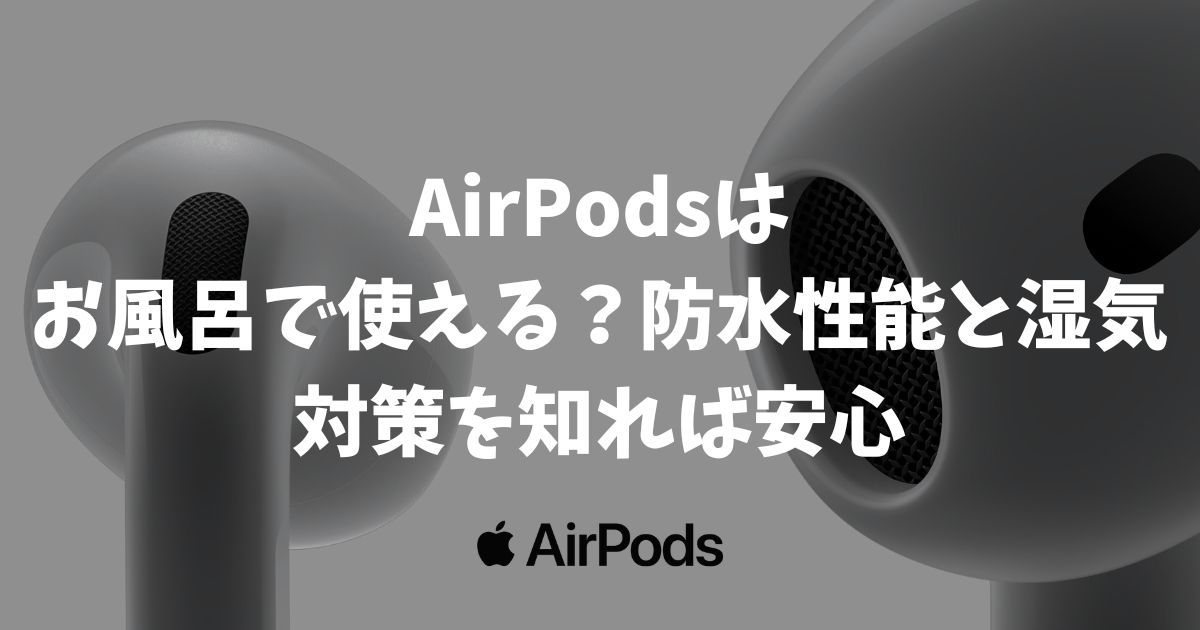 AirPodsはお風呂で使える？防水性能と湿気対策を知ればリラックスタイムも安心