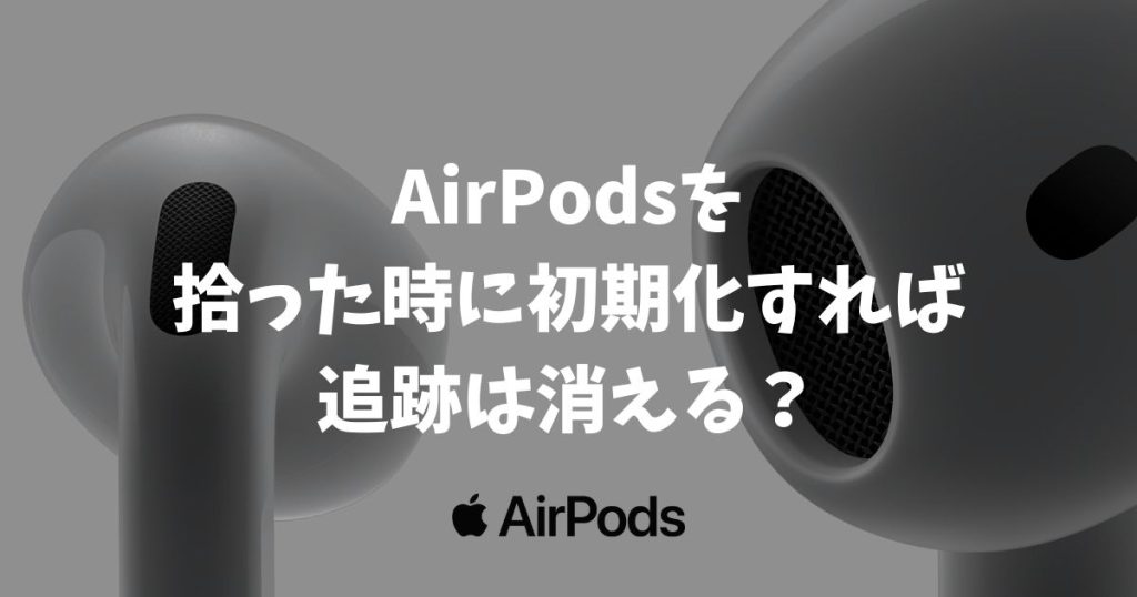AirPodsを拾った時に初期化すれば追跡は消える？バレない方法とリセット手順
