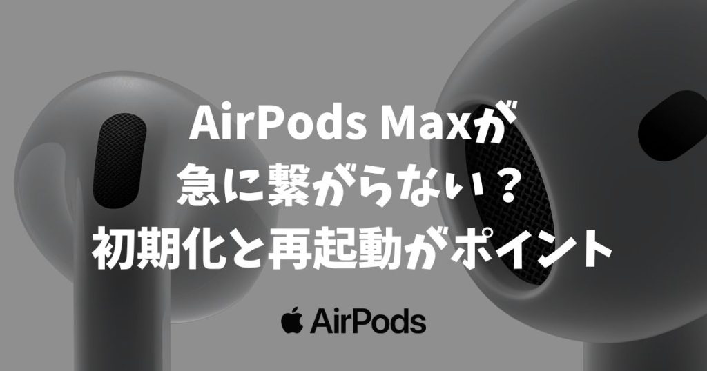 【復活】AirPods Maxが急に繋がらない？初期化と再起動で直るケースがほとんどです