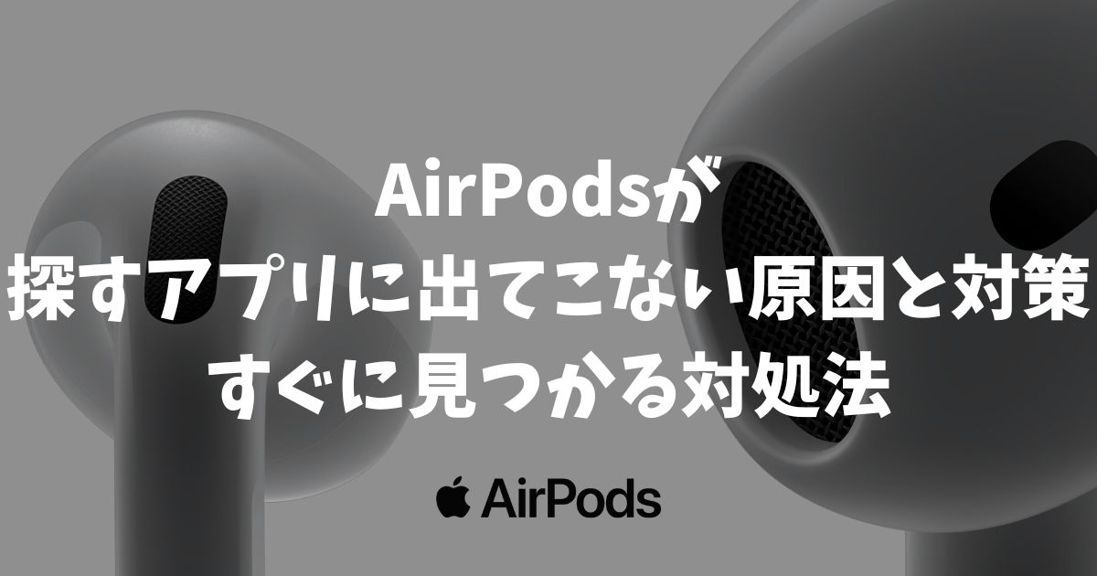 【解決】AirPodsが探すアプリに出てこない原因と対策！位置情報がない時の探し方・充電切れやオフラインでも見つける対処法